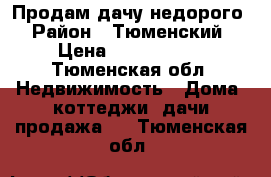 Продам дачу недорого › Район ­ Тюменский › Цена ­ 1 500 000 - Тюменская обл. Недвижимость » Дома, коттеджи, дачи продажа   . Тюменская обл.